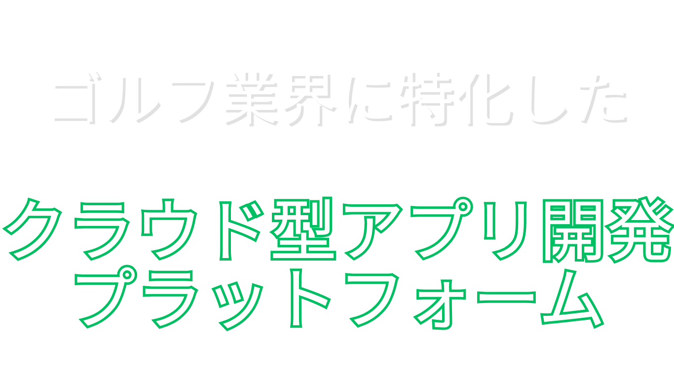 ゴルフ業界に特化した クラウド型アプリ開発プラットフォーム